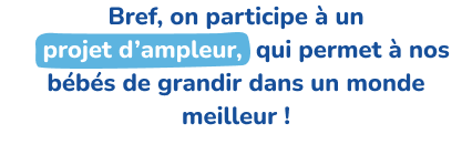 Bref, on participe à un projet d'ampleur, qui permet à nos bébés de grandir dans un monde meilleur !